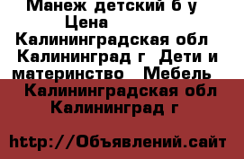 Манеж детский б/у › Цена ­ 3 000 - Калининградская обл., Калининград г. Дети и материнство » Мебель   . Калининградская обл.,Калининград г.